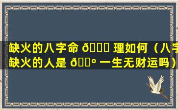 缺火的八字命 🐛 理如何（八字缺火的人是 🐺 一生无财运吗）